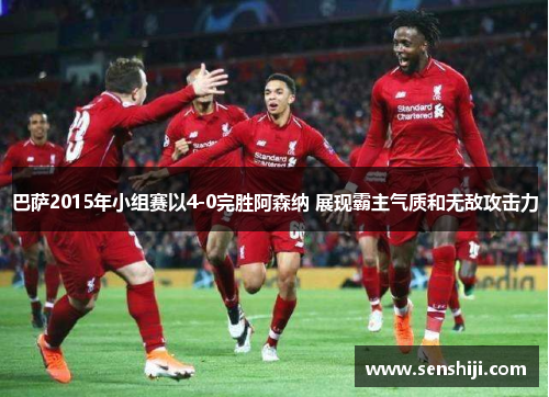 巴萨2015年小组赛以4-0完胜阿森纳 展现霸主气质和无敌攻击力