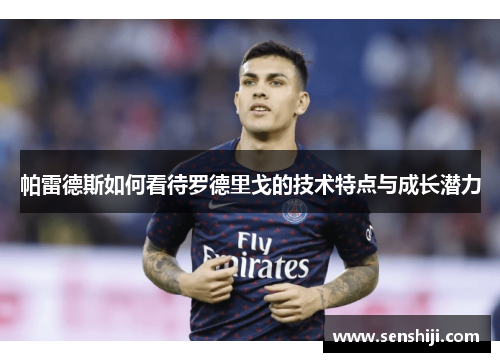 帕雷德斯如何看待罗德里戈的技术特点与成长潜力 帕雷德斯如何看待罗德里戈的技术特点与成长潜力