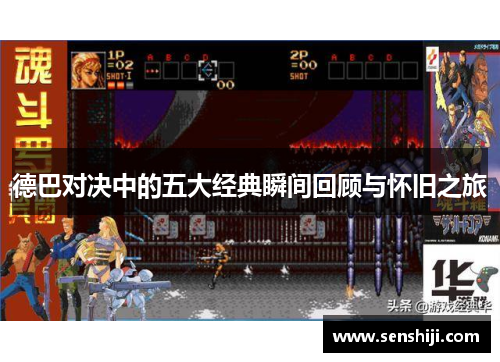 德巴对决中的五大经典瞬间回顾与怀旧之旅